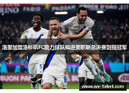 洛里加盟洛杉矶FC助力球队挺进美职联总决赛剑指冠军