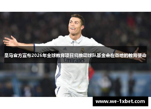 皇马官方宣布2026年全球教育项目将推动球队基金会在各地的教育使命