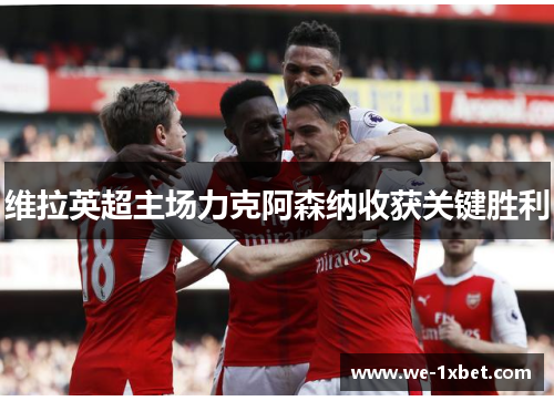 维拉英超主场力克阿森纳收获关键胜利