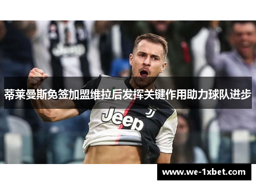 蒂莱曼斯免签加盟维拉后发挥关键作用助力球队进步