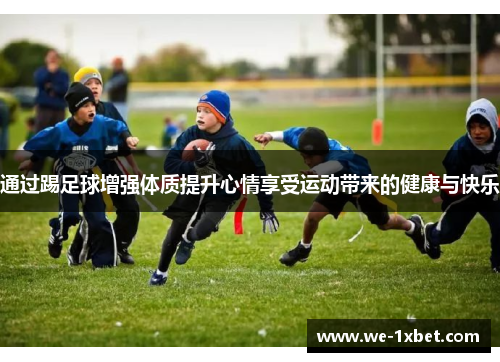 通过踢足球增强体质提升心情享受运动带来的健康与快乐