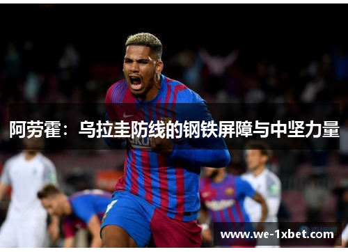 阿劳霍：乌拉圭防线的钢铁屏障与中坚力量