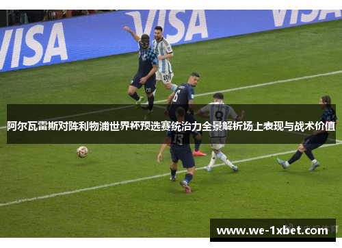 阿尔瓦雷斯对阵利物浦世界杯预选赛统治力全景解析场上表现与战术价值