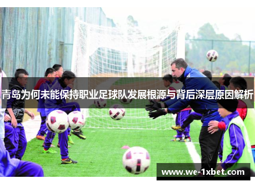 青岛为何未能保持职业足球队发展根源与背后深层原因解析