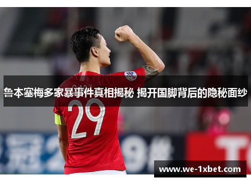 鲁本塞梅多家暴事件真相揭秘 揭开国脚背后的隐秘面纱