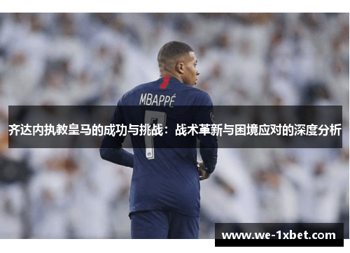 齐达内执教皇马的成功与挑战：战术革新与困境应对的深度分析