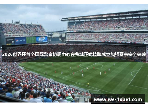2026世界杯首个国际警察协调中心在费城正式挂牌成立加强赛事安全保障