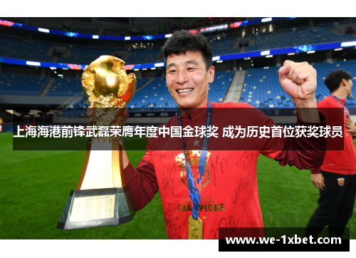 上海海港前锋武磊荣膺年度中国金球奖 成为历史首位获奖球员