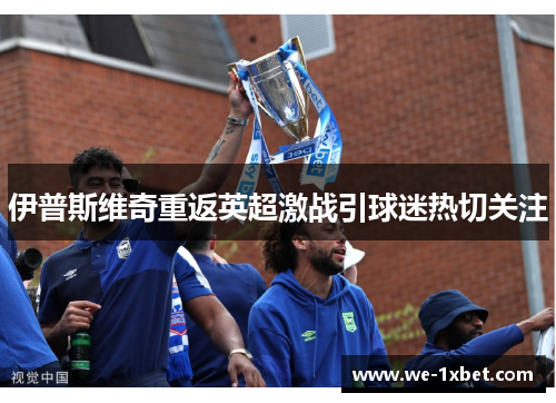 伊普斯维奇重返英超激战引球迷热切关注